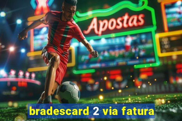 bradescard 2 via fatura